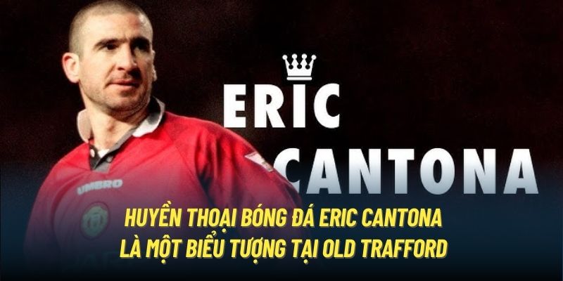 Huyền thoại bóng đá Eric Cantona là một biểu tượng tại Old Trafford