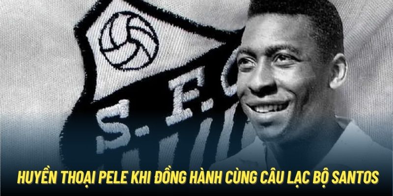 Huyền thoại Pele khi đồng hành cùng câu lạc bộ Santos